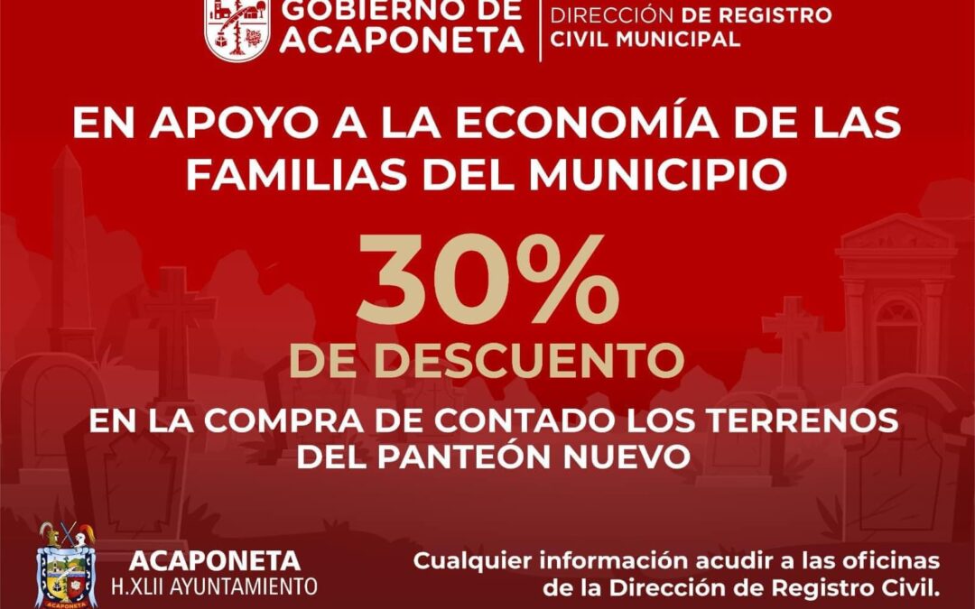 El Gobierno De Acaponeta a través de la Dirección del Registro Civil Municipal: te invitan a aprovechar el 30% de descuento en la compra de terrenos en el Panteón Nuevo.